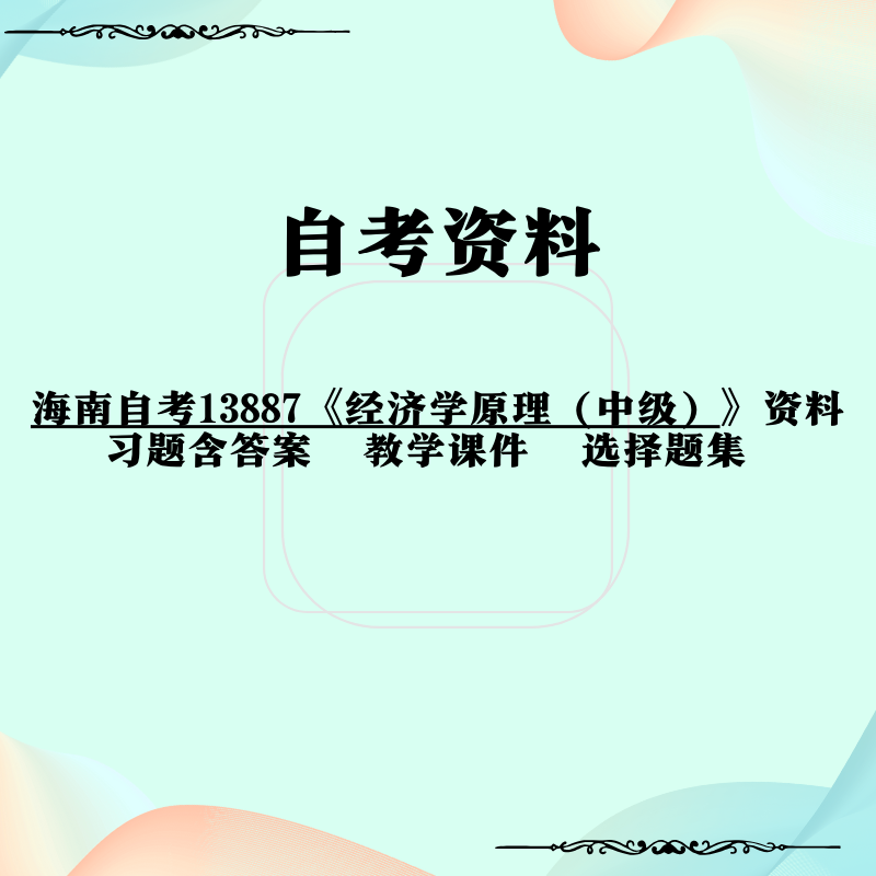 海南自考13887《经济学原理（中级）》资料 习题含答案  教学课件  选择题集